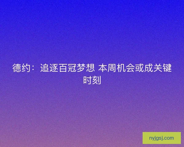 德约：追逐百冠梦想 本周机会或成关键时刻