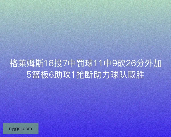 格莱姆斯18投7中罚球11中9砍26分外加5篮板6助攻1抢断助力球队取胜