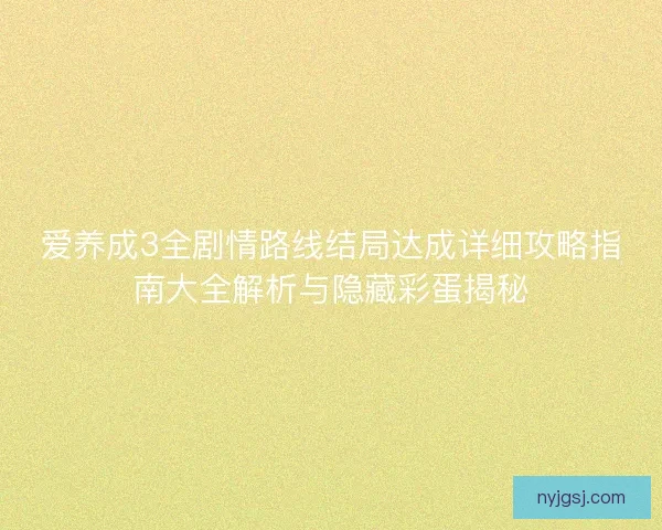 爱养成3全剧情路线结局达成详细攻略指南大全解析与隐藏彩蛋揭秘