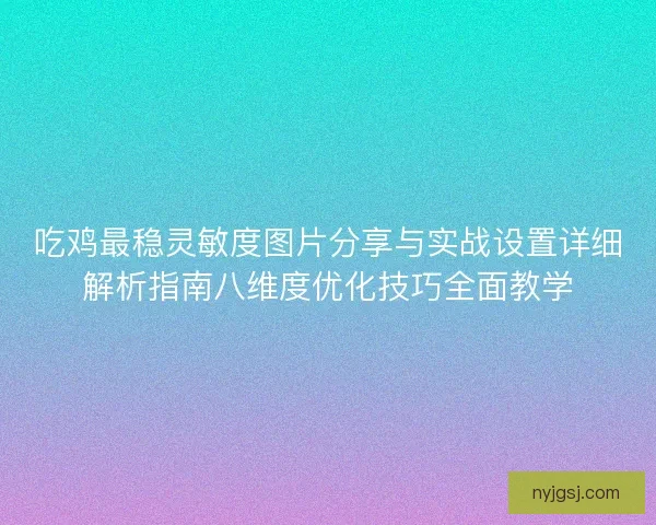 吃鸡最稳灵敏度图片分享与实战设置详细解析指南八维度优化技巧全面教学