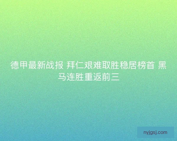 德甲最新战报 拜仁艰难取胜稳居榜首 黑马连胜重返前三