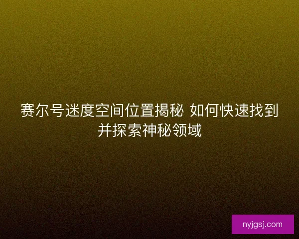 赛尔号迷度空间位置揭秘 如何快速找到并探索神秘领域