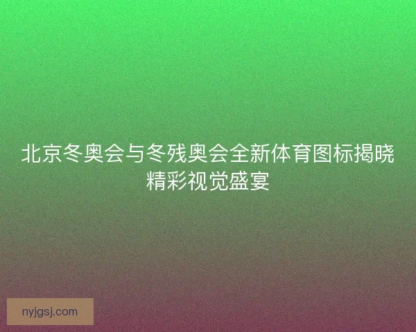 北京冬奥会与冬残奥会全新体育图标揭晓精彩视觉盛宴 北京冬奥会与冬残奥会全新体育图标揭晓精彩视觉盛宴