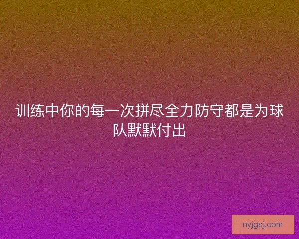 训练中你的每一次拼尽全力防守都是为球队默默付出 训练中你的每一次拼尽全力防守都是为球队默默付出