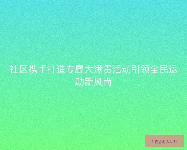 社区携手打造专属大满贯活动引领全民运动新风尚