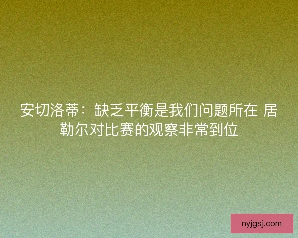安切洛蒂:缺乏平衡是我们问题所在 居勒尔对比赛的观察非常到位 安切洛蒂:缺乏平衡是我们问题所在 居勒尔对比赛的观察非常到位